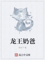 龙王奶爸我家萌娃你惹不起