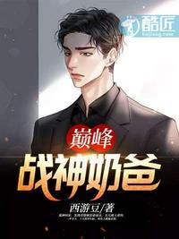 巅峰战神奶爸免费阅读笔趣阁