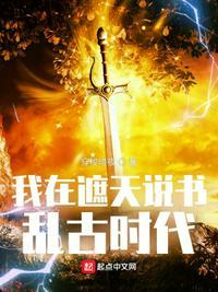 我在遮天说书乱古时代 最新章节 无弹窗 笔趣阁