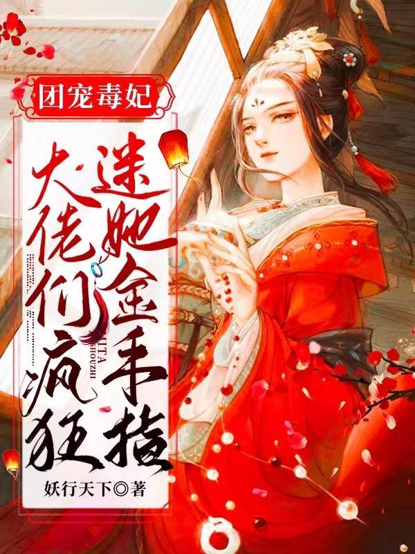 团宠毒妃大佬们疯狂迷她金手指无广告