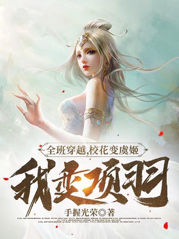 全班穿越校花变虞姬我变项羽免费阅读