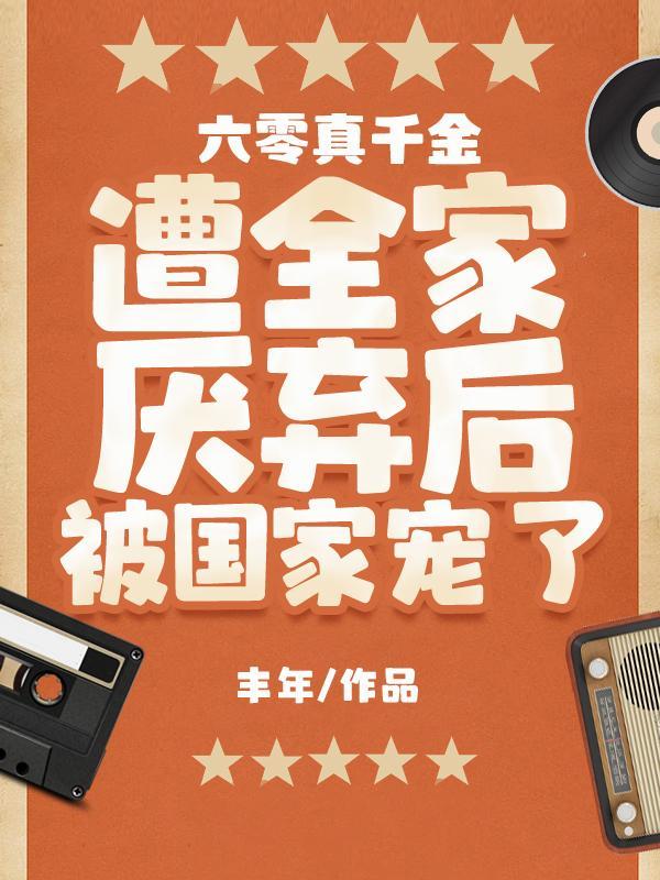 六零真千金遭全家厌弃后被国家宠笔