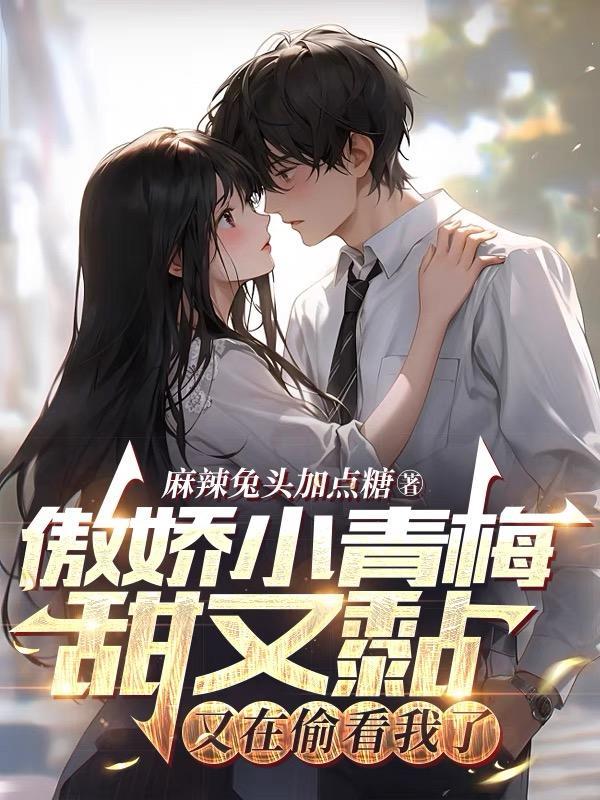 傲娇小青梅甜又黏又在偷看我了第300章