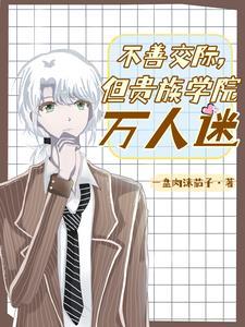 不善交际但贵族学院万人迷百度