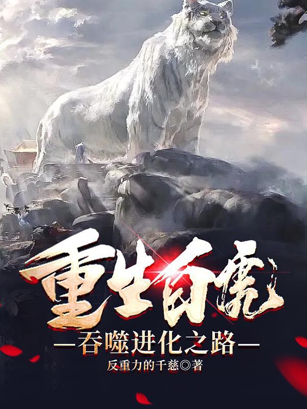 重生白虎吞噬进化之路牧云(反重力的千兹)