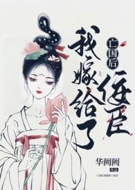 亡国后我嫁给了佞臣(1v1H)作者华阙作者华阙阙著