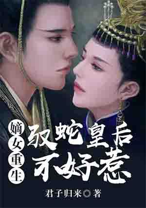 嫡女重生:驭蛇皇后不好惹