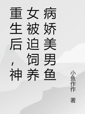 重生后,神女被迫饲养病娇美男鱼