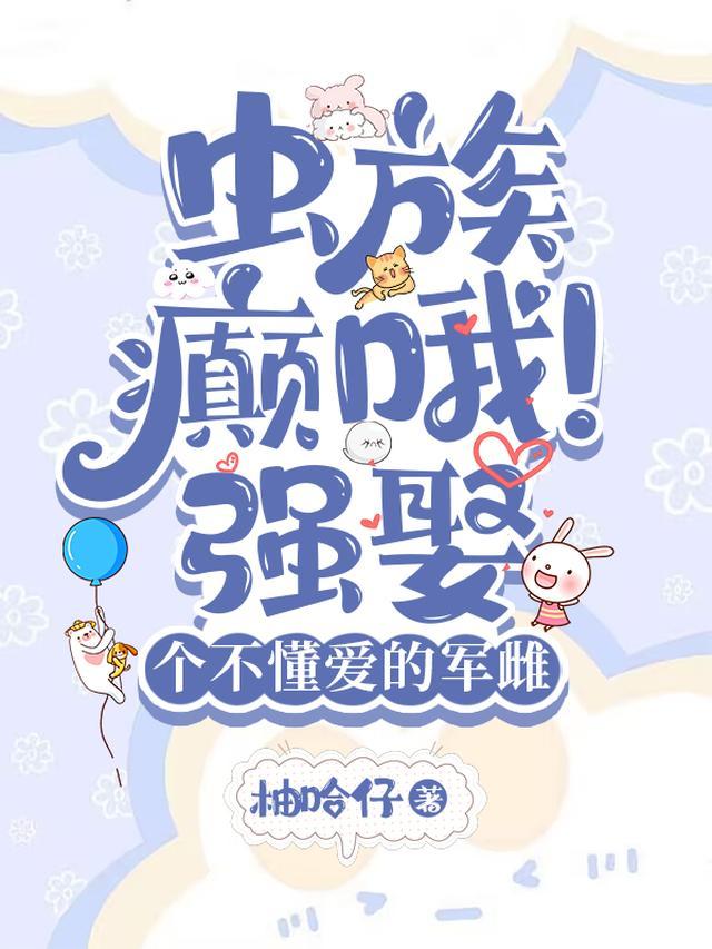 虫族:癫哦!强娶个不懂爱的军雌