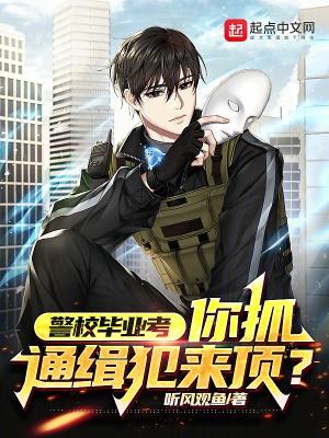 警校毕业考,你抓通缉犯来顶?