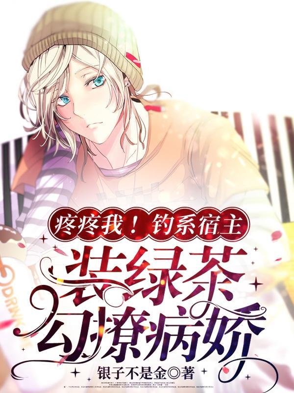 疼疼我!钓系宿主装绿茶勾撩病娇