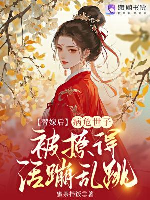 替嫁后，病危世子被撩得活蹦乱跳